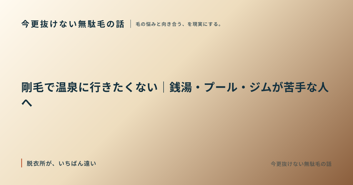 剛毛で温泉に行きたくない｜銭湯・プール・ジムが苦手な人へ