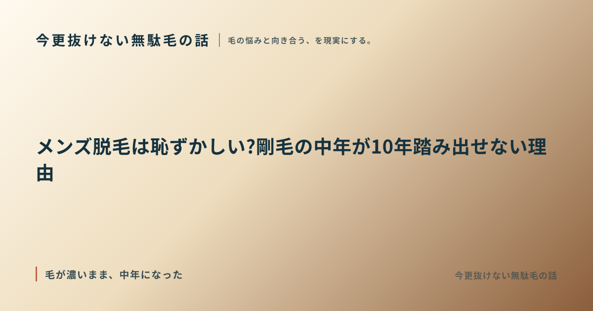 メンズ脱毛は恥ずかしい?剛毛の中年が10年踏み出せない理由